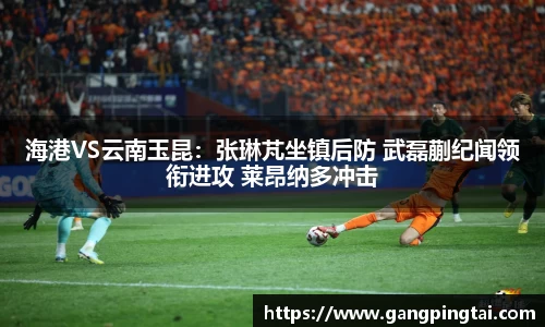 海港VS云南玉昆：张琳芃坐镇后防 武磊蒯纪闻领衔进攻 莱昂纳多冲击