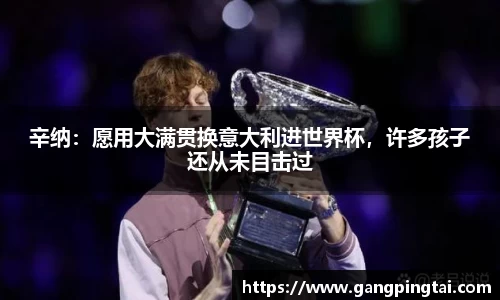 辛纳：愿用大满贯换意大利进世界杯，许多孩子还从未目击过