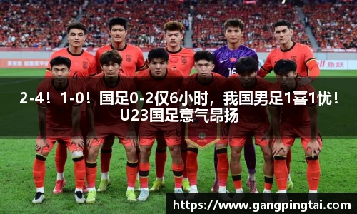 2-4！1-0！国足0-2仅6小时，我国男足1喜1忧！U23国足意气昂扬