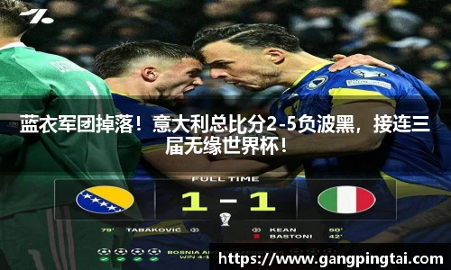 蓝衣军团掉落！意大利总比分2-5负波黑，接连三届无缘世界杯！